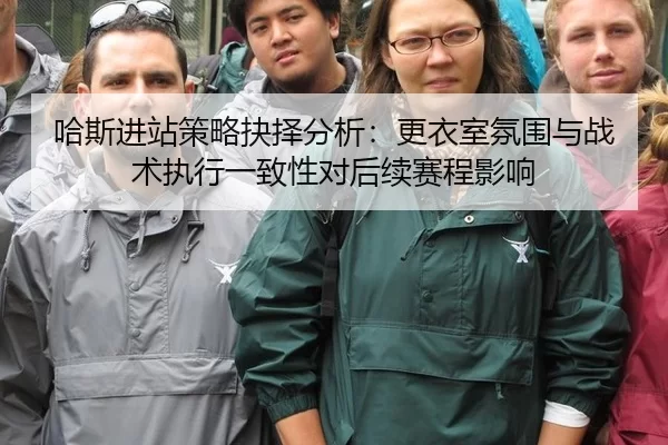 哈斯进站策略抉择分析：更衣室氛围与战术执行一致性对后续赛程影响